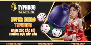 Super Sicbo Typhu88 – Game xúc xắc đổi thưởng cực hấp dẫn