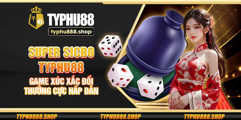 Super Sicbo Typhu88 – Game xúc xắc đổi thưởng cực hấp dẫn