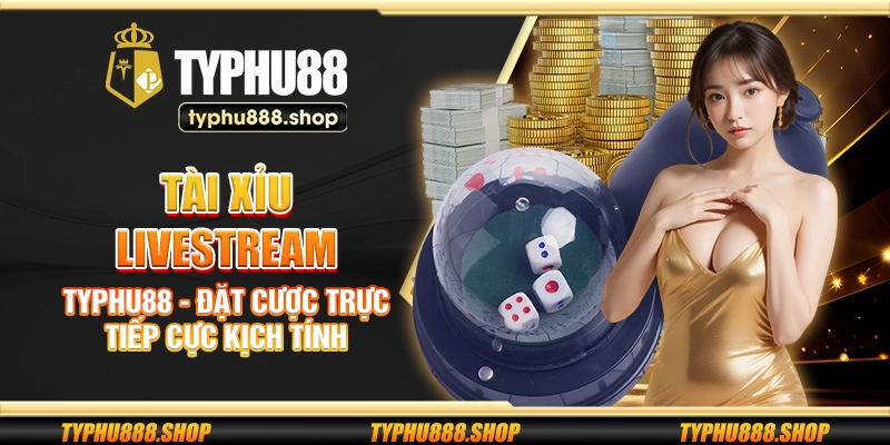 Tài xỉu livestream Typhu88 - Đặt cược trực tiếp cực kịch tính