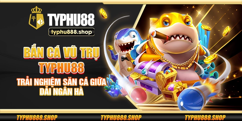 Bắn Cá Vũ Trụ Typhu88 – Trải nghiệm săn cá giữa dải ngân hà