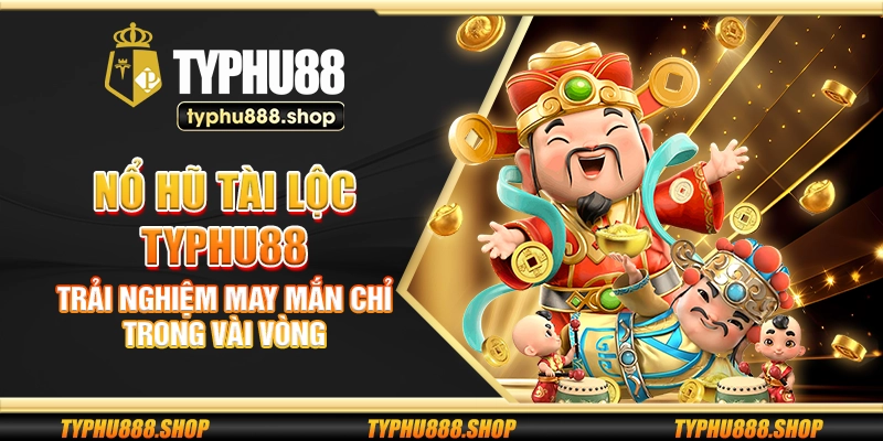 Nổ hũ tài lộc Typhu88 – Trải nghiệm may mắn chỉ trong vài vòng