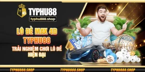 Lô đề Max 4D Typhu88 - Trải nghiệm chơi lô đề hiện đại