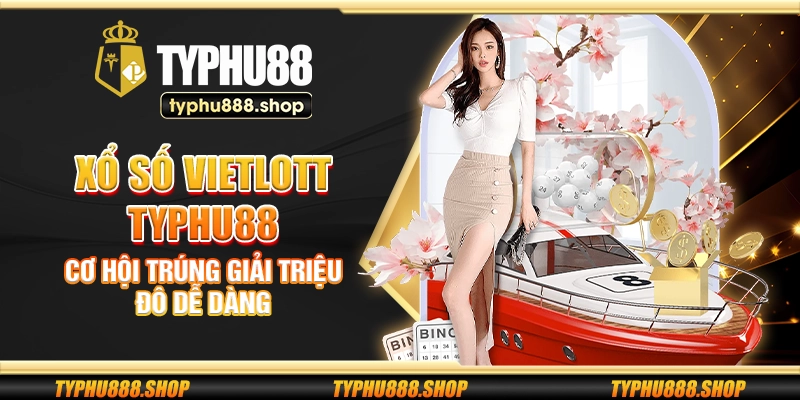 Xổ số Vietlott Typhu88 - Cơ hội trúng giải triệu đô dễ dàng