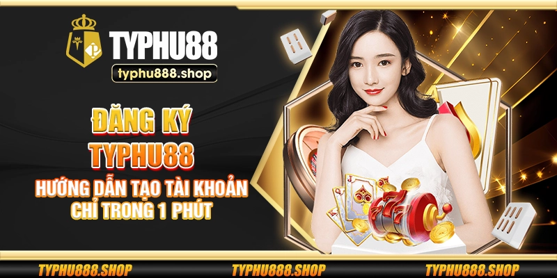 Đăng ký Typhu88 – Hướng dẫn tạo tài khoản chỉ trong 1 phút