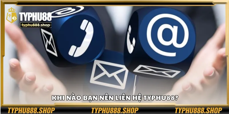 Khi nào bạn nên liên hệ Typhu88?