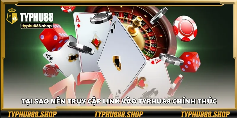 Tại sao nên truy cập link vào Typhu88 chính thức