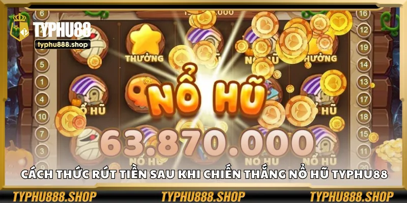 Cách thức rút tiền sau khi chiến thắng nổ hũ Typhu88