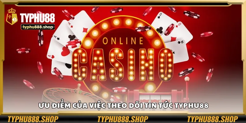 Ưu điểm của việc theo dõi tin tức Typhu88
