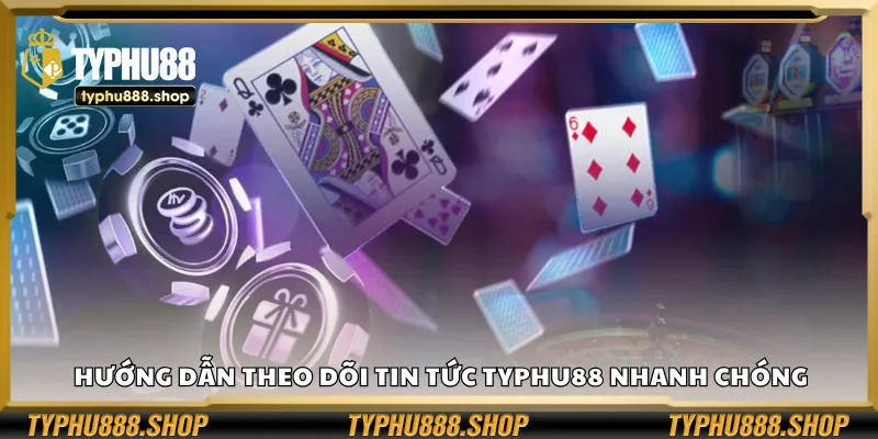Hướng dẫn theo dõi tin tức Typhu88 nhanh chóng