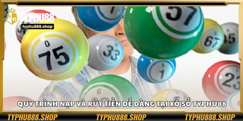Quy trình nạp và rút tiền dễ dàng tại xổ số Typhu88