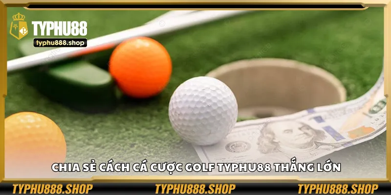 Chia sẻ cách cá cược golf Typhu88 thắng lớn