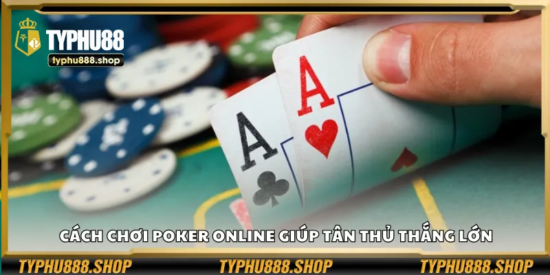 Hướng dẫn chơi Poker online hiệu quả cho người mới