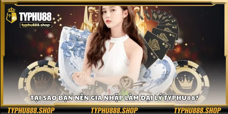 Tại sao bạn nên gia nhập làm đại lý Typhu88?