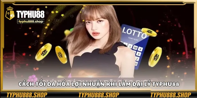 Cách tối đa hóa lợi nhuận khi làm đại lý Typhu88